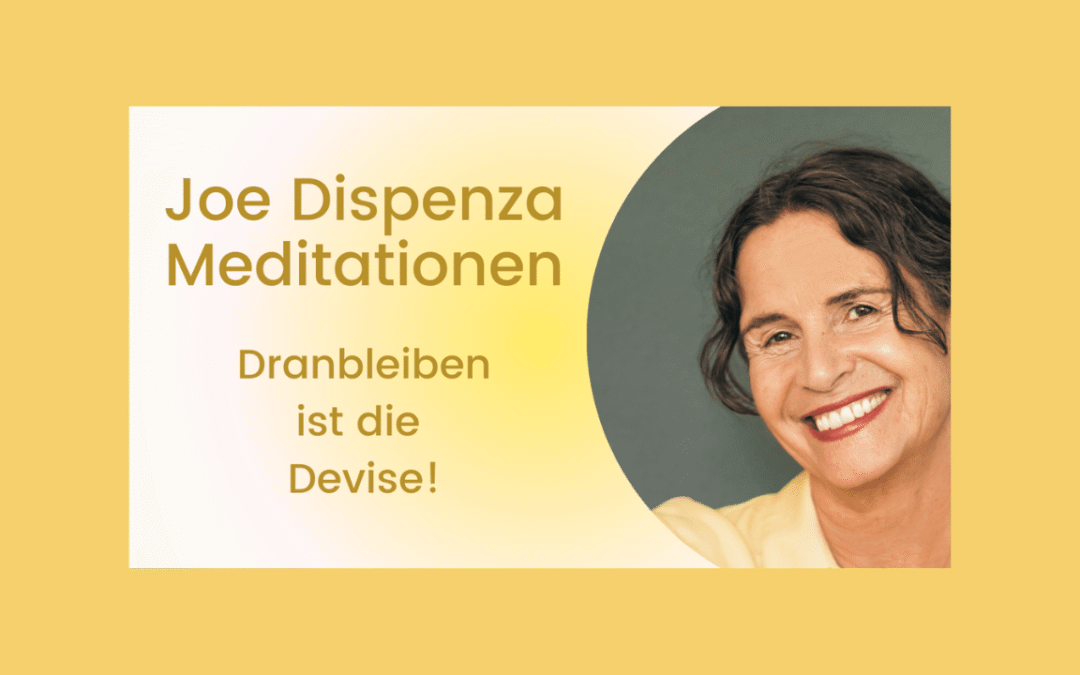Joe Dispenza Meditationen: Gib nicht auf und bleib dran – es lohnt sich!